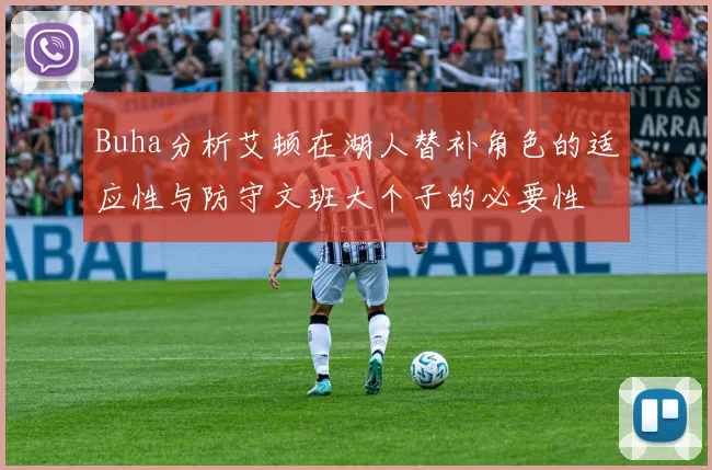 Buha分析艾顿在湖人替补角色的适应性与防守文班大个子的必要性