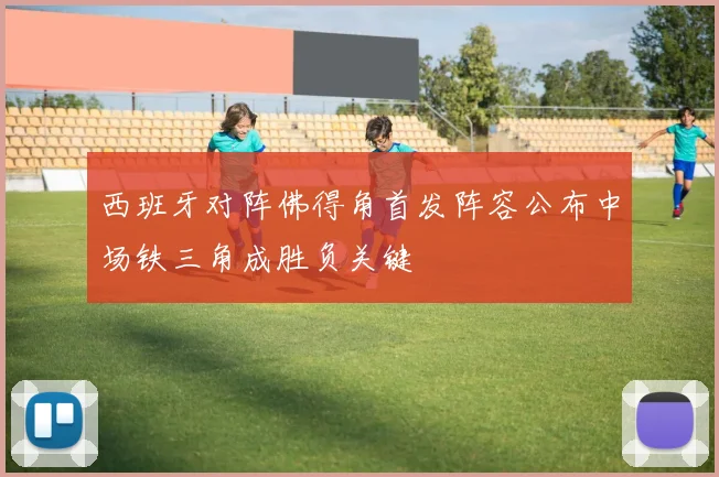 西班牙对阵佛得角首发阵容公布中场铁三角成胜负关键