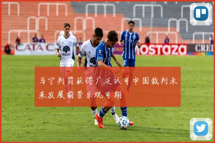 马宁判罚获得广泛认可中国裁判未来发展前景乐观可期