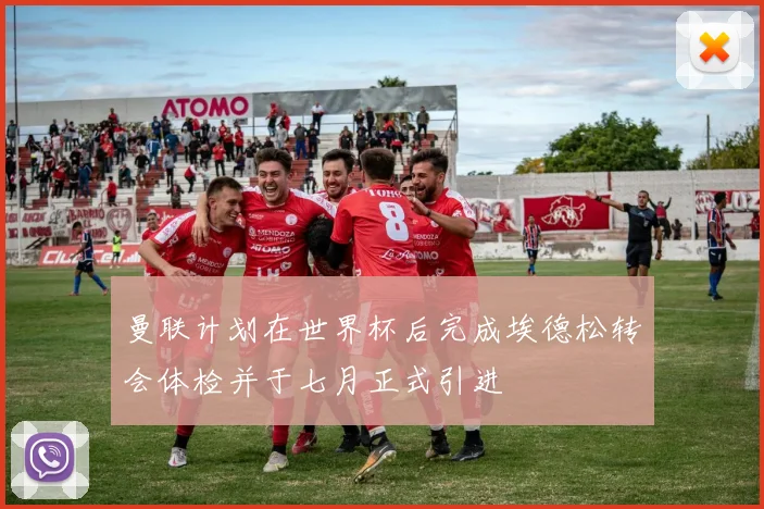 曼联计划在世界杯后完成埃德松转会体检并于七月正式引进