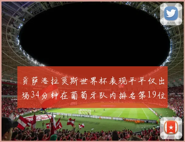 贡萨洛拉莫斯世界杯表现平平仅出场34分钟在葡萄牙队内排名第19位