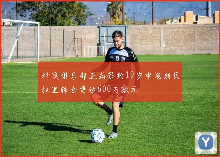 科莫俱乐部正式签约19岁中场利贝拉里转会费达600万欧元