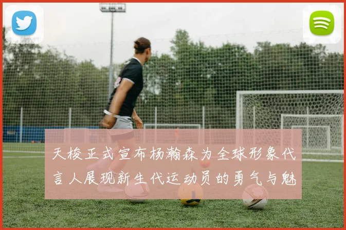 天梭正式宣布杨瀚森为全球形象代言人展现新生代运动员的勇气与魅力