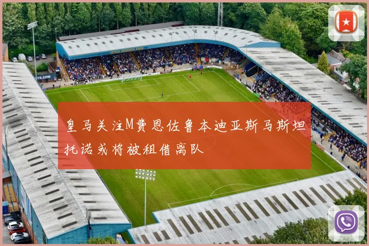 皇马关注M费恩佐鲁本迪亚斯马斯坦托诺或将被租借离队