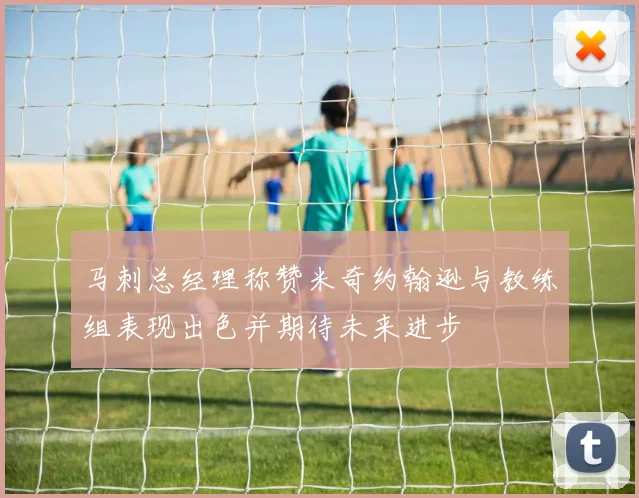 马刺总经理称赞米奇约翰逊与教练组表现出色并期待未来进步