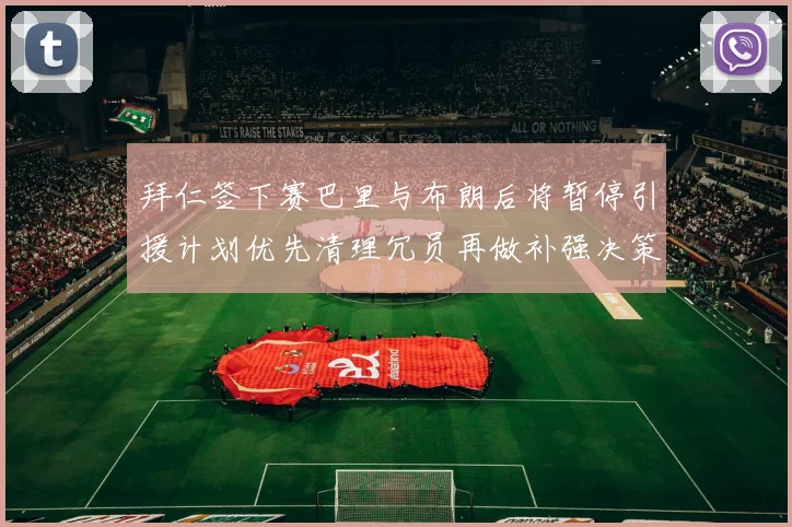 拜仁签下赛巴里与布朗后将暂停引援计划优先清理冗员再做补强决策