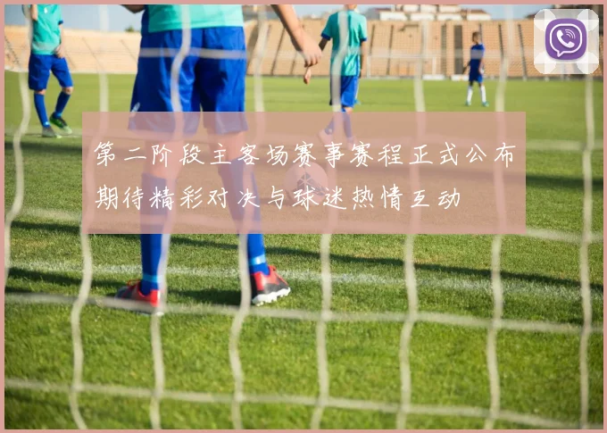 第二阶段主客场赛事赛程正式公布期待精彩对决与球迷热情互动