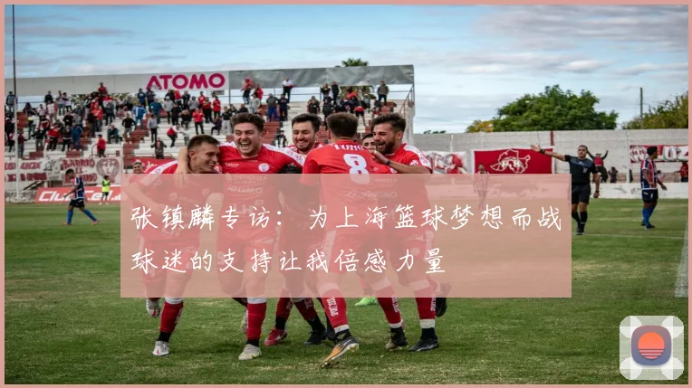 张镇麟专访：为上海篮球梦想而战球迷的支持让我倍感力量